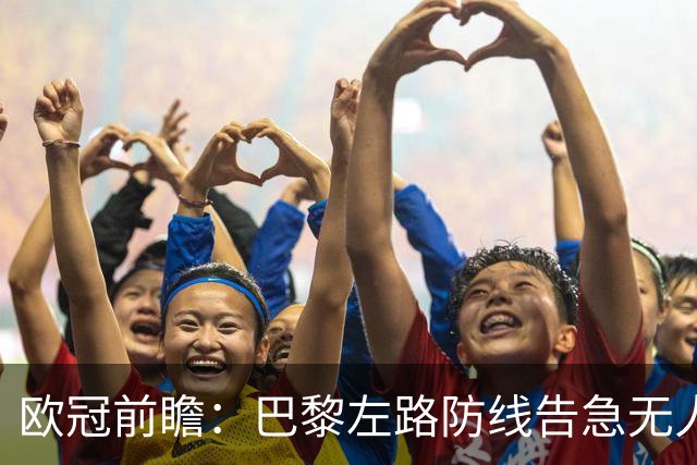 欧冠前瞻：巴黎左路防线告急无人盯亚马尔，巴萨防线损兵折将