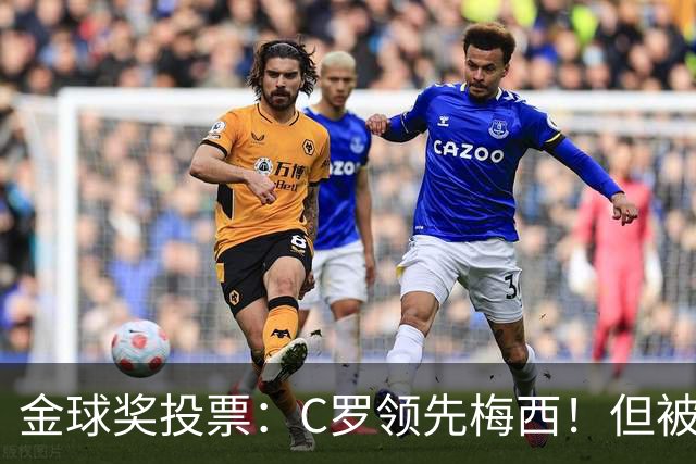 金球奖投票：C罗领先梅西！但被多个媒体质疑！