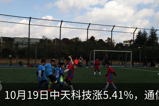 10月19日中天科技涨5.41%，通信ETF国泰基金重仓该股
