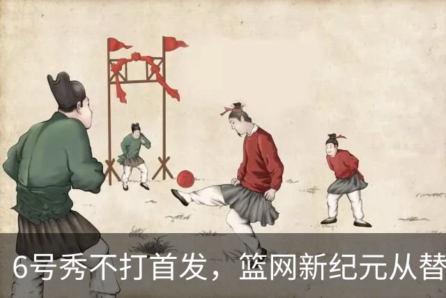 6号秀不打首发，篮网新纪元从替补席开始